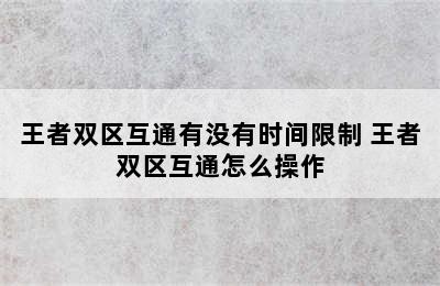 王者双区互通有没有时间限制 王者双区互通怎么操作